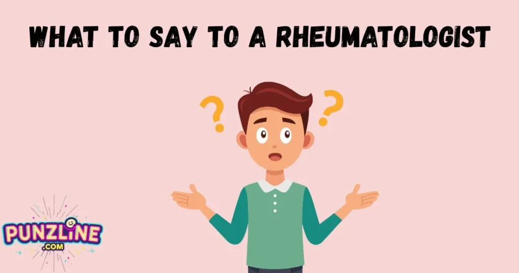What To Say To A Rheumatologist
