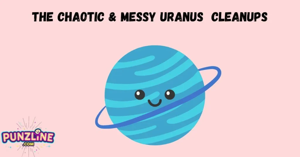 The Chaotic And Messy Uranus Cleanups